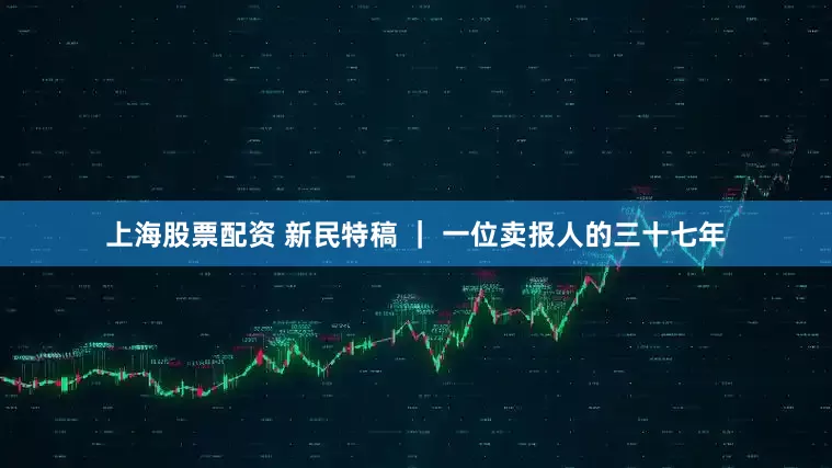 上海股票配资 新民特稿 ｜ 一位卖报人的三十七年
